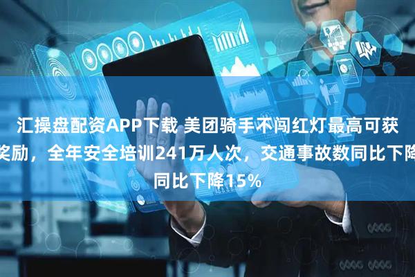 汇操盘配资APP下载 美团骑手不闯红灯最高可获万元奖励，全年安全培训241万人次，交通事故数同比下降15%