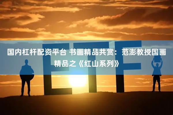 国内杠杆配资平台 书画精品共赏：范澎教授国画精品之《红山系列》
