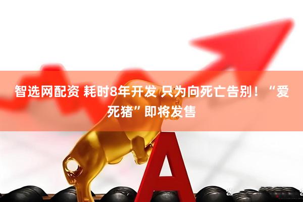 智选网配资 耗时8年开发 只为向死亡告别！“爱死猪”即将发售