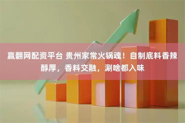 赢翻网配资平台 贵州家常火锅魂！自制底料香辣醇厚，香料交融，涮啥都入味