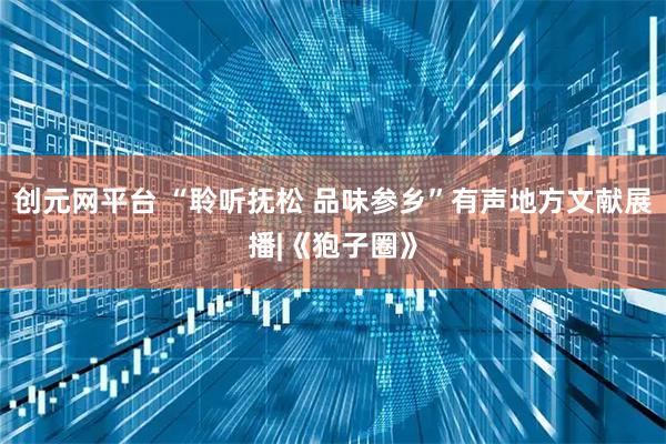 创元网平台 “聆听抚松 品味参乡”有声地方文献展播|《狍子圈》