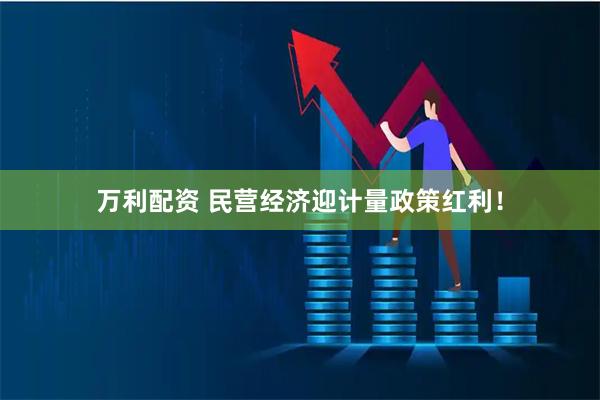 万利配资 民营经济迎计量政策红利！