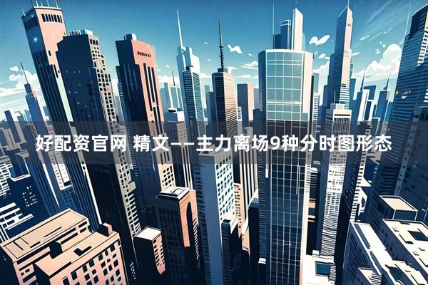 好配资官网 精文——主力离场9种分时图形态