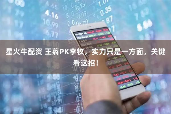 星火牛配资 王翦PK李牧，实力只是一方面，关键看这招！