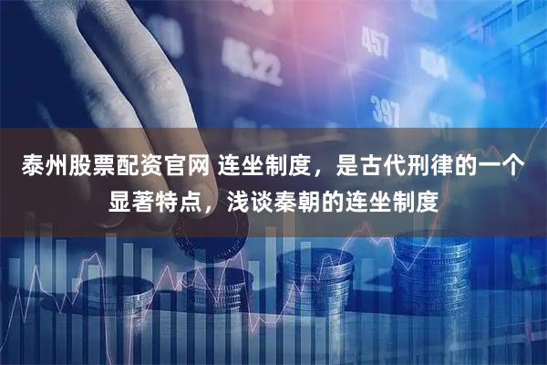 泰州股票配资官网 连坐制度，是古代刑律的一个显著特点，浅谈秦朝的连坐制度