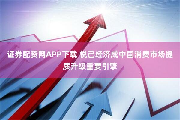 证券配资网APP下载 悦己经济成中国消费市场提质升级重要引擎