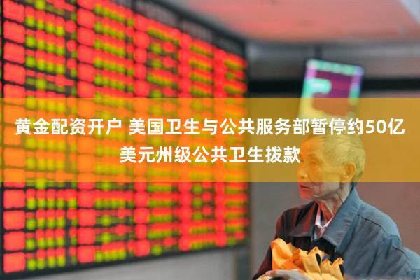 黄金配资开户 美国卫生与公共服务部暂停约50亿美元州级公共卫生拨款
