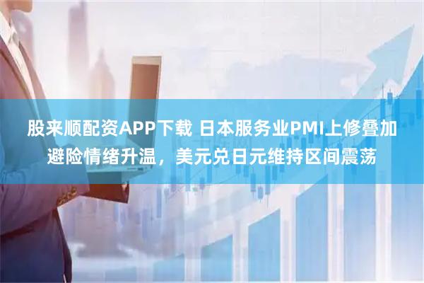 股来顺配资APP下载 日本服务业PMI上修叠加避险情绪升温，美元兑日元维持区间震荡
