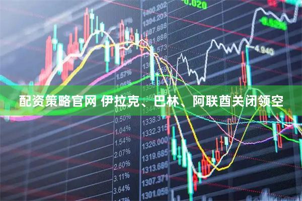 配资策略官网 伊拉克、巴林、阿联酋关闭领空