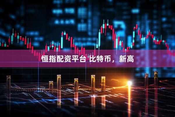 恒指配资平台 比特币，新高