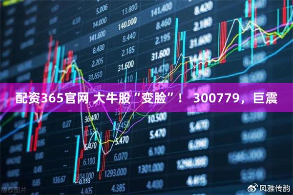 配资365官网 大牛股“变脸”！ 300779，巨震