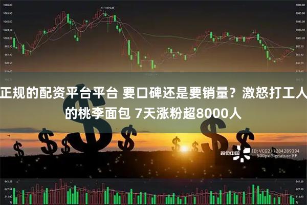 正规的配资平台平台 要口碑还是要销量？激怒打工人的桃李面包 7天涨粉超8000人