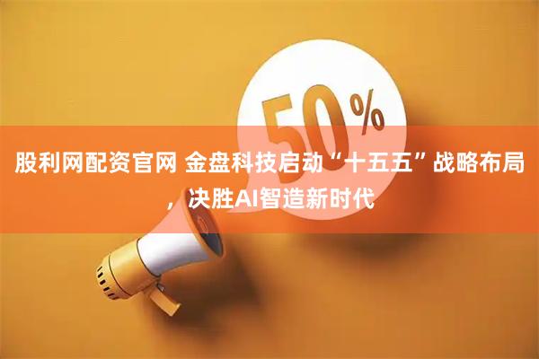 股利网配资官网 金盘科技启动“十五五”战略布局，决胜AI智造新时代