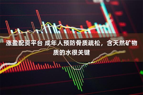 涨盈配资平台 成年人预防骨质疏松，含天然矿物质的水很关键